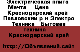  Электрическая плита “Мечта“ › Цена ­ 5 000 - Краснодарский край, Павловский р-н Электро-Техника » Бытовая техника   . Краснодарский край